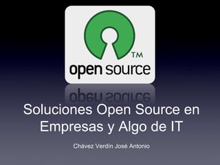Soluciones Open Source en
Empresas y Algo de IT
Chávez Verdín José Antonio
 