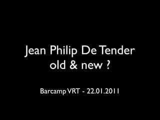 Jean Philip De Tender
     old & new ?
  Barcamp VRT - 22.01.2011
 