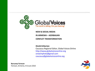 NEW & SOCIAL MEDIA IN ARMENIA – AZERBAIJAN  CONFLICT TRANSFORMATION Onnik Krikorian   Caucasus Regional Editor, Global Voices Online http://www.globalvoicesonline.org [email_address] [email_address] 