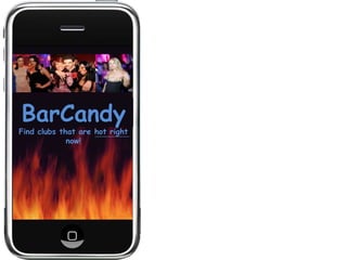 BarCandy
Find clubs that are hot right
             now!
 