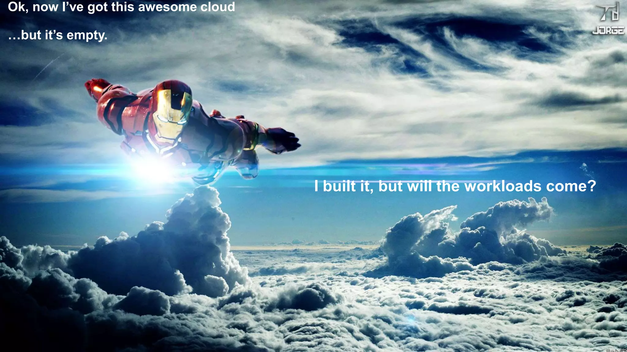 Ok, now I’ve got this awesome cloud
…but it’s empty.
I built it, but will the workloads come?
 