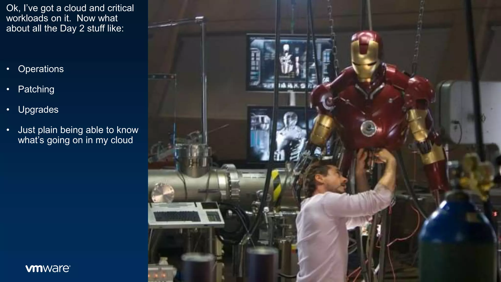 Ok, I’ve got a cloud and critical
workloads on it. Now what
about all the Day 2 stuff like:
• Operations
• Patching
• Upgrades
• Just plain being able to know
what’s going on in my cloud
 