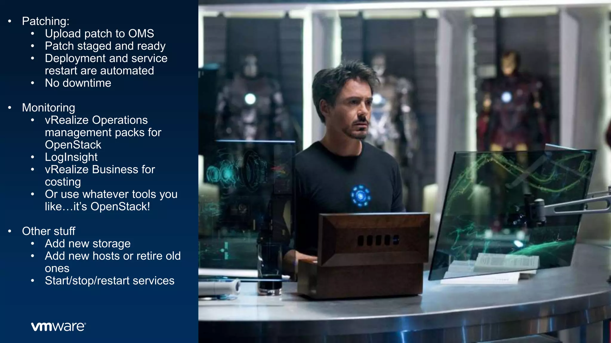 • Patching:
• Upload patch to OMS
• Patch staged and ready
• Deployment and service
restart are automated
• No downtime
• Monitoring
• vRealize Operations
management packs for
OpenStack
• LogInsight
• vRealize Business for
costing
• Or use whatever tools you
like…it’s OpenStack!
• Other stuff
• Add new storage
• Add new hosts or retire old
ones
• Start/stop/restart services
 