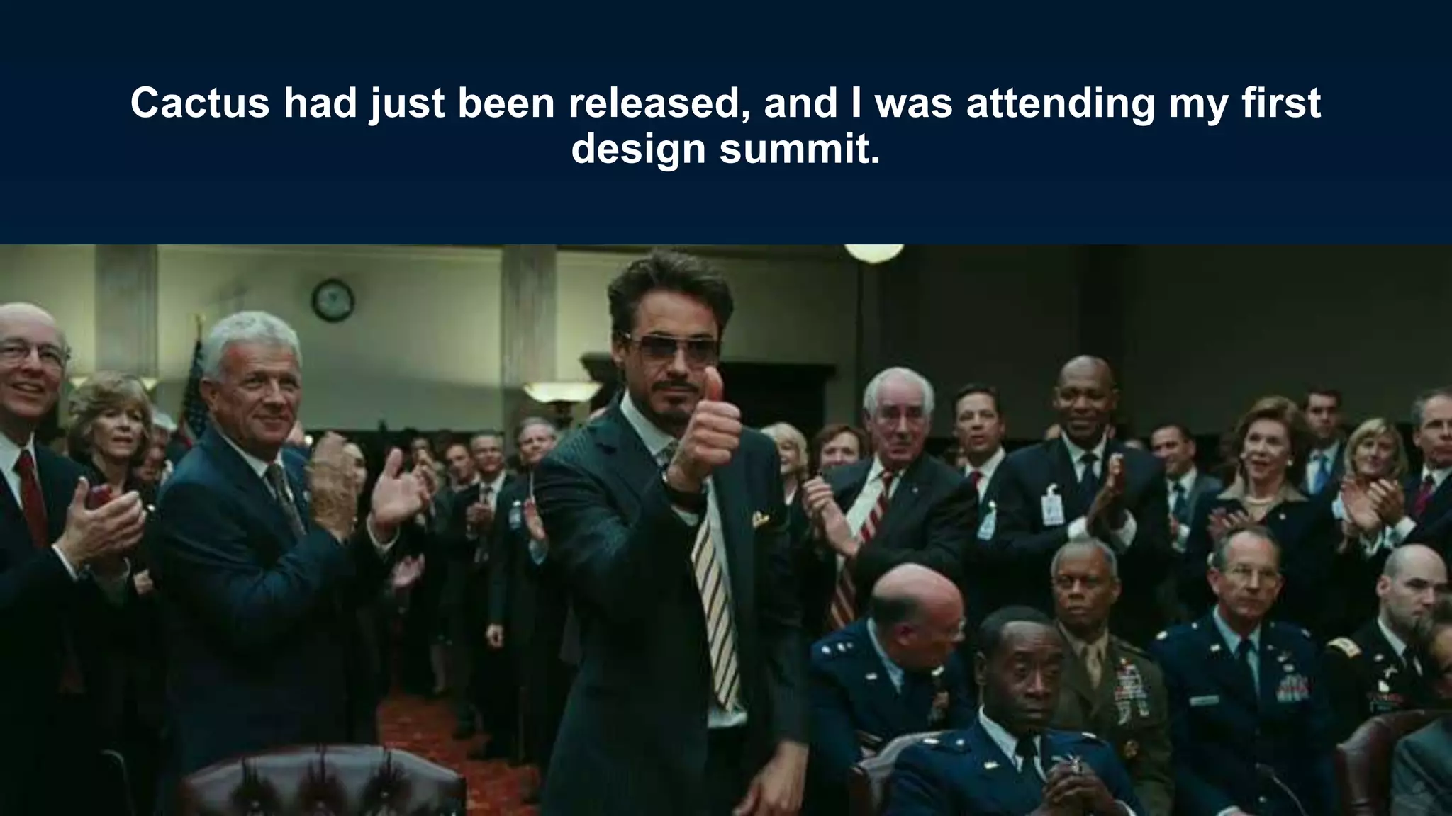 Cactus had just been released, and I was attending my first
design summit.
3
 