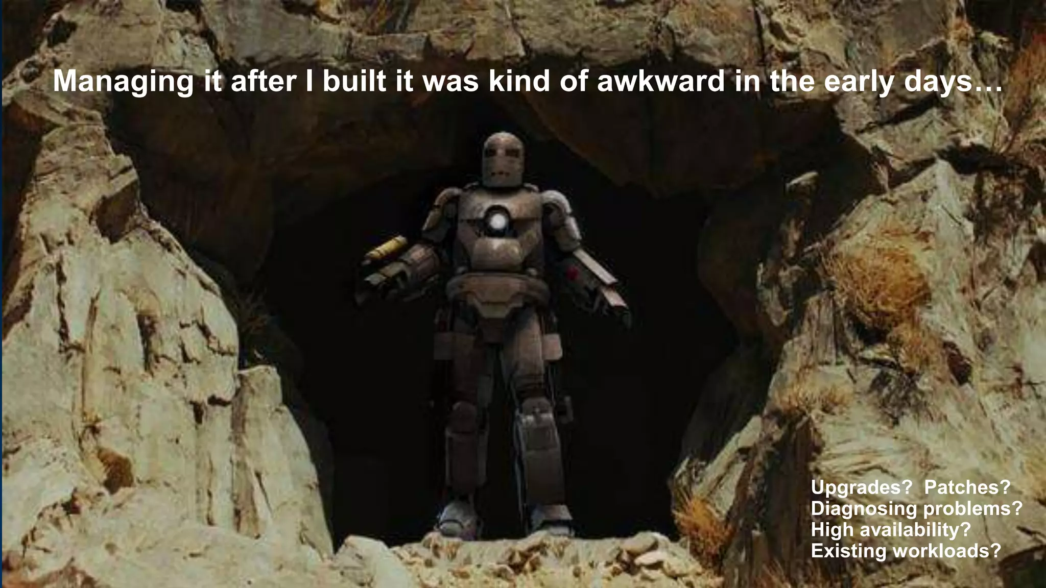 5
Managing it after I built it was kind of awkward in the early days…
Upgrades? Patches?
Diagnosing problems?
High availability?
Existing workloads?
 