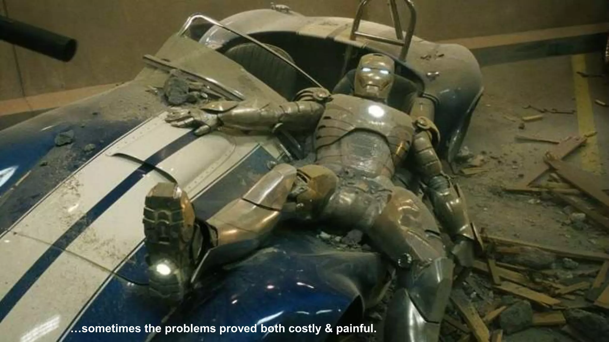 6
…sometimes the problems proved both costly & painful.
 