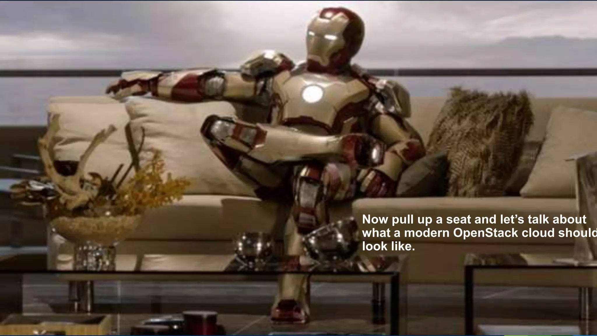 Now pull up a seat and let’s talk about
what a modern OpenStack cloud should
look like.
 