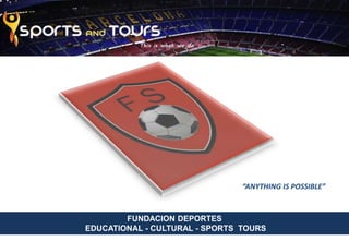 FUNDACION DEPORTES
EDUCATIONAL - CULTURAL - SPORTS TOURS
“ANYTHING IS POSSIBLE”
 
