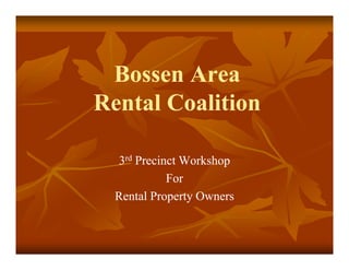 BossenBossen AreaArea
Rental CoalitionRental Coalition
33rdrd Precinct WorkshopPrecinct Workshop
ForFor
Rental Property OwnersRental Property Owners
 