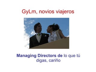 GyLm, novios viajeros Managing Directors de  lo que tú digas, cariño 