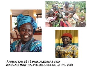 ÀFRICA TAMBÉ TÉ PAU, ALEGRIA I VIDA WANGARI MAATHAI ,PREMI NOBEL DE LA PAU 2004 