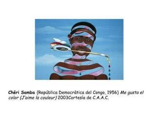 Chéri Samba  (República Democràtica del Congo, 1956)  Me gusta el color (J’aime la couleur)  2003Cortesía de C.A.A.C.  