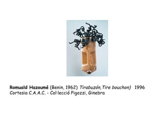 Romuald Hazoumé  (Benin, 1962)  Tirabuzón,Tire bouchon)   1996 Cortesia C.A.A.C. - Col·lecció Pigozzi, Ginebra 