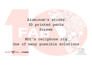 Aluminum’s sticks
3D printed parts
Screws
=
MDI’s cellphone rig
One of many possible solutions
 