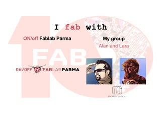 I fab with
ON/off Fablab Parma
Alan and Lara
My group
 