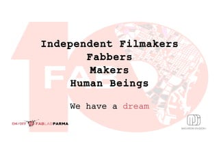 Independent Filmakers
Fabbers
Makers
Human Beings
We have a dream
 