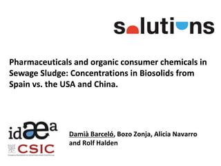 Pharmaceuticals and organic consumer chemicals in
Sewage Sludge: Concentrations in Biosolids from
Spain vs. the USA and China.
Damià Barceló, Bozo Zonja, Alicia Navarro
and Rolf Halden
 