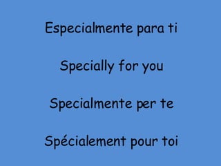 Especialmente para ti Specially for you Specialmente per te Spécialement pour toi 