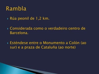 Rúa peonil de 1,2 km.<br />Considerada como o verdadeiro centro de Barcelona.<br />Esténdese entre o Monumento a Colón (ao...