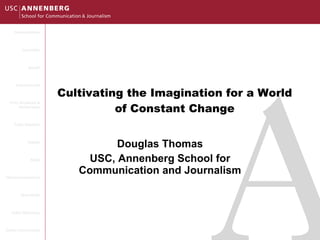 Cultivating the Imagination for a World of Constant Change Douglas Thomas USC, Annenberg School for Communication and Journalism 