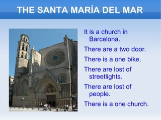 THE SANTA MARÍA DEL MAR

            It is a church in
               Barcelona.
            There are a two door.
       ...