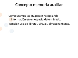 Concepto memoria auxiliar

Como usamos las TIC para ir recopilando
  información en un espacio determinado.
También uso de libreta , virtual , almacenamiento.
 