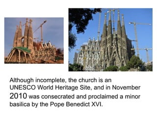 Although incomplete, the church is an
UNESCO World Heritage Site, and in November
2010 was consecrated and proclaimed a minor
basilica by the Pope Benedict XVI.
 