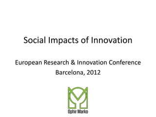 Social Impacts of Innovation

European Research & Innovation Conference
             Barcelona, 2012
 