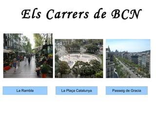 Els Carrers de BCN




La Rambla   La Plaça Catalunya   Passeig de Gracia
 