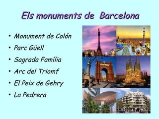 Els monuments deEls monuments de BarcelonaBarcelona
●
Monument de Colón
●
Parc Güell
●
Sagrada Família
●
Arc del Triomf
●
El Peix de Gehry
●
La Pedrera
L
 