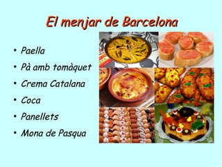 El menjar de BarcelonaEl menjar de Barcelona
●
Paella
●
Pà amb tomàquet
●
Crema Catalana
●
Coca
●
Panellets
●
Mona de Pasqua
 