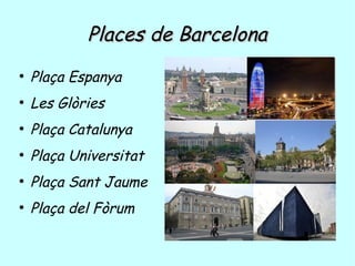 Places de BarcelonaPlaces de Barcelona
●
Plaça Espanya
●
Les Glòries
●
Plaça Catalunya
●
Plaça Universitat
●
Plaça Sant Jaume
●
Plaça del Fòrum
 