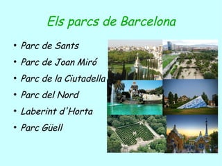 Els parcs de Barcelona
●
Parc de Sants
●
Parc de Joan Miró
●
Parc de la Ciutadella
●
Parc del Nord
●
Laberint d'Horta
●
Parc Güell
 
