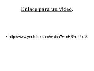 Enlace para un vídeo.
● http://www.youtube.com/watch?v=cH8Yrel2xJ8
 