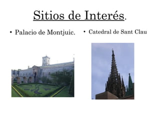 Sitios de Interés.
●
Palacio de Montjuic. ●
Catedral de Sant Clau
 
