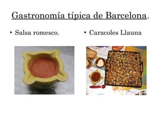 Gastronomía típica de Barcelona.
●
Salsa romesco. ●
Caracoles Llauna
 