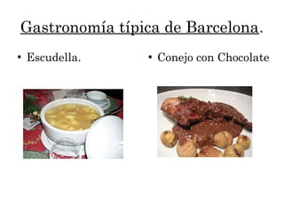 Gastronomía típica de Barcelona.
●
Escudella. ●
Conejo con Chocolate
 