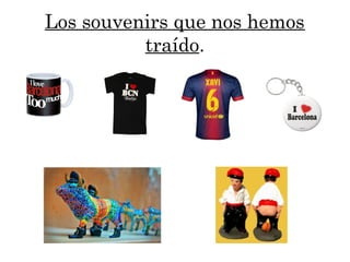 Los souvenirs que nos hemos
traído.
 