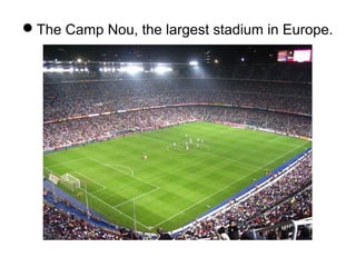 The Camp Nou, the largest stadium in Europe.
 