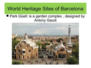 Park Güell: is a garden complex , designed by
Antony Gaudi
World Heritage Sites of Barcelona
 