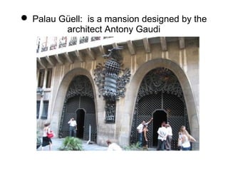  Palau Güell: is a mansion designed by the
architect Antony Gaudi
 