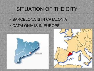 SITUATION OF THE CITY
●
BARCELONA IS IN CATALONIA
●
CATALONIA IS IN EUROPE
 