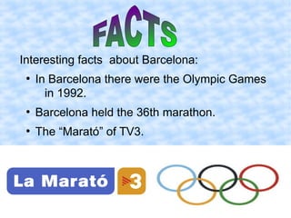 Interesting facts about Barcelona:
●
In Barcelona there were the Olympic Games
in 1992.
●
Barcelona held the 36th marathon.
●
The “Marató” of TV3.
 