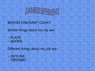 BARCELONA/SANT CUGAT
Similar things about my city are:
- FLATS
- SHOPS
Different things about my city are:
- SKYLINE
- TIBIDABO
 