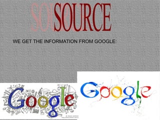 WE GET THE INFORMATION FROM GOOGLE:
 