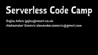 Serverless Code Camp
Gojko Adzic gojko@neuri.co.uk
Aleksandar Simovic alexander.simovic@gmail.com
 