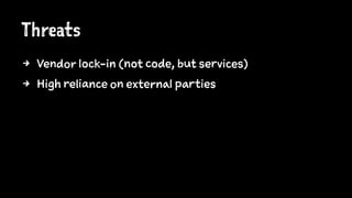 Threats
4 Vendor lock-in (not code, but services)
4 High reliance on external parties
 
