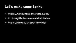 Let's make some tanks
4 https://tankwars.serverless.camp/
4 https://github.com/awslabs/chalice
4 https://claudiajs.com/tutorials/
 