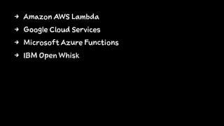 4 Amazon AWS Lambda
4 Google Cloud Services
4 Microsoft Azure Functions
4 IBM Open Whisk
 