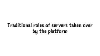 Traditional roles of servers taken over
by the platform
 